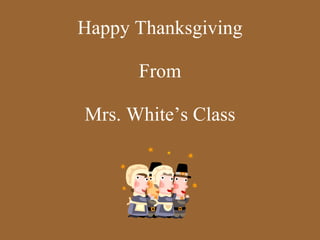 Happy Thanksgiving From Mrs. White’s Class 