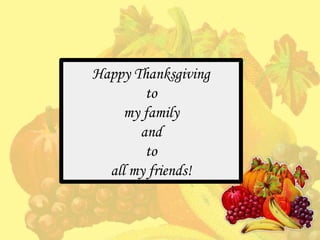 Happy Thanksgiving
to
my family
and
to
all my friends!

 