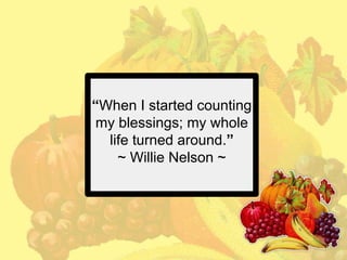 “When I started counting
my blessings; my whole
life turned around.”
~ Willie Nelson ~

 