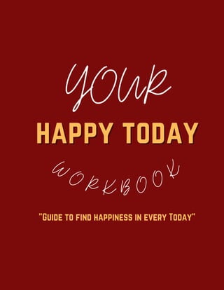 YOUR
happy today
happy today
W O R K B O O K
"Guide to find happiness in every Today"
 