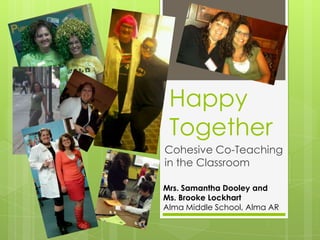 Happy
 Together
Cohesive Co-Teaching
in the Classroom

Mrs. Samantha Dooley and
Ms. Brooke Lockhart
Alma Middle School, Alma AR
 