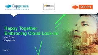 1The information contained in this document is proprietary. Copyright © 2016 Capgemini. All rights reserved.
2016
Happy Together
Embracing Cloud Lock-in!
Joe Coyle
Capgemini
 
