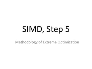 SIMD, Step 5
Methodology of Extreme Optimization
 