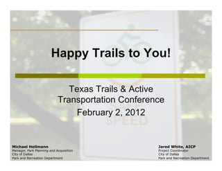 Happy Trails to You!

                               Texas Trails & Active
                            Transportation Conference
                                February 2, 2012


Michael Hellmann                                   Jared White, AICP
Manager, Park Planning and Acquisition             Project Coordinator
City of Dallas                                     City of Dallas
Park and Recreation Department                     Park and Recreation Department
 
