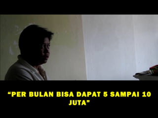 “ PER BULAN BISA DAPAT 5 SAMPAI 10
               JUTA”
 