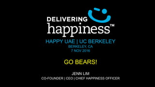 HAPPY UAE | UC BERKELEY
BERKELEY, CA
7 NOV 2016
GO BEARS!
JENN LIM
CO-FOUNDER | CEO | CHIEF HAPPINESS OFFICER
 