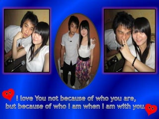 I love You not because of who you are, but because of who I am when I am with you…