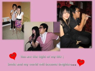 You are the light of my life ;Smile and my world will become brighter…