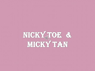 Nicky Toe  &  Micky Tan