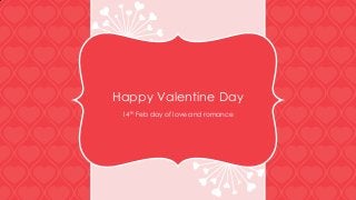 Happy Valentine Day
14th Feb day of love and romance

 