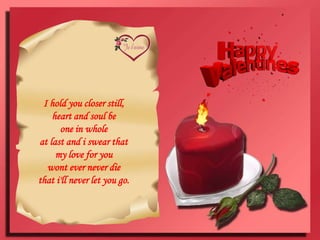 I hold you closer still, heart and soul beone in wholeat last and i swear that my love for youwont ever never diethat i'll never let you go.