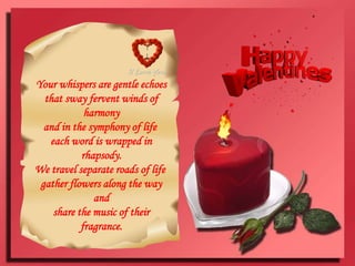 Your whispers are gentle echoesthat sway fervent winds of harmonyand in the symphony of life each word is wrapped in rhapsody.We travel separate roads of life gather flowers along the way andshare the music of their fragrance.