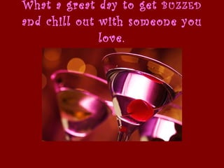 What a great day to get  BUZZED  and chill out with someone you love. 