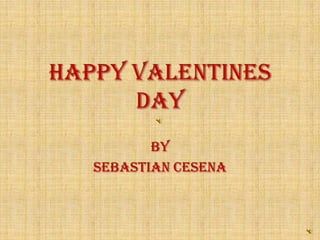 Happy Valentines
      Day
          By
   Sebastian Cesena
 