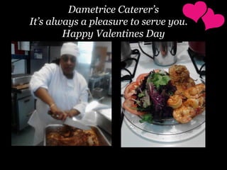 Dametrice Caterer’s
It’s always a pleasure to serve you.
Happy Valentines Day

 