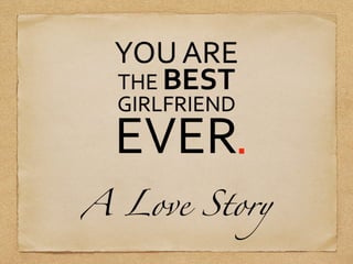 YOU	
  ARE
THE	
  BEST
GIRLFRIEND

EVER.
A Love Story

 