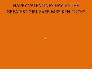 HAPPY VALENTINES DAY TO THE
GREATEST GIRL EVER MRS.KEN-TUCKY

 