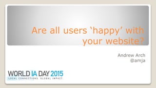 Are all users ‘happy’ with
your website?
Andrew Arch
@amja
 