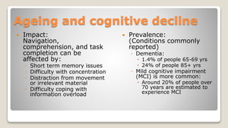 Ageing and cognitive decline
 Impact:
Navigation,
comprehension, and task
completion can be
affected by:
◦ Short term mem...