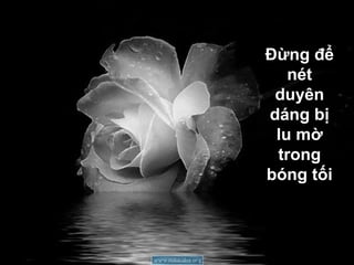 Đừng để
   nét
 duyên
dáng bị
 lu mờ
 trong
bóng tối
 