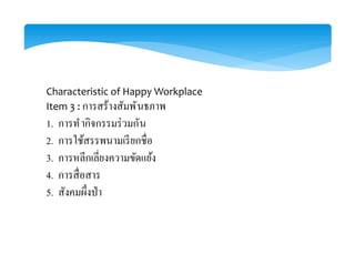 Characteristic of Happy Workplace
Item 3 : การสร้างสัมพันธภาพ
1. การทํากิจกรรมร่วมกัน
2.
3.
4.
5.
 
