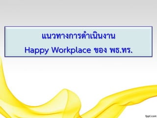แนวทางการดาเนินงาน
Happy Workplace ของ พธ.ทร.

 