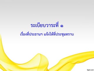 ระเบียบวาระที่ ๑
เรื่องที่ประธานฯ แจ้งให้ที่ประชุมทราบ

 
