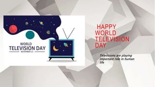 HAPPY
WORLD
TELEVISION
DAY
• Televisions are playing
important role in human
life
 