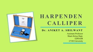 HARPENDEN
CALLIPER
D r. A N IKET A . SHILWA N T
Assistant Professor
Sharir Kriya Dept.
GJPIASR
CVM University
 