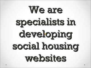 We are
 specialists in
  developing
social housing
   websites
 