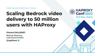 Scaling Bedrock video
delivery to 50 million
users with HAProxy
HAProxyConf 2022 Paris, France
Vincent GALLISSOT
Bedrock Streaming
Lead Cloud Architect
@vgallissot
 