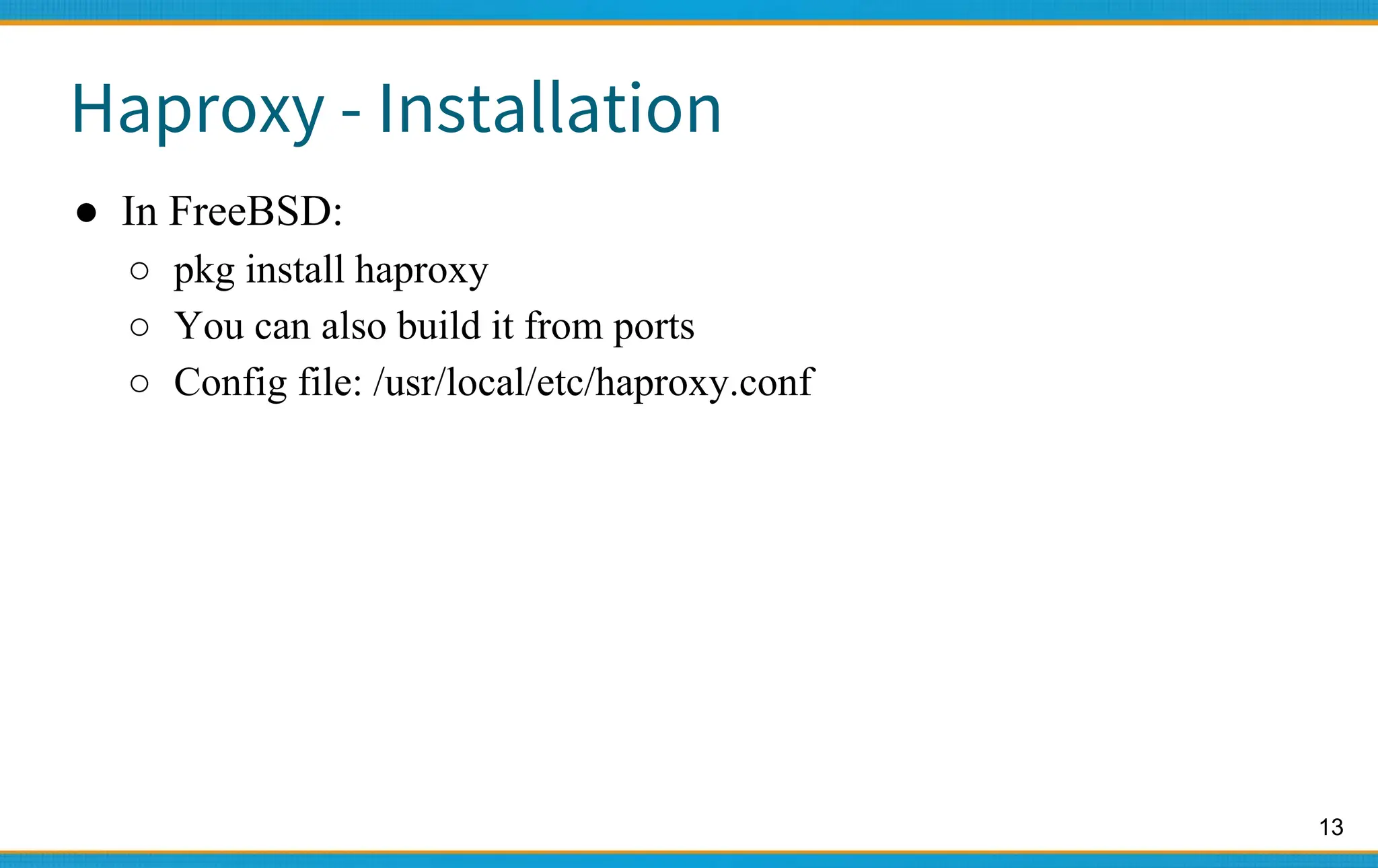 13
Haproxy - Installation
● In FreeBSD:
○ pkg install haproxy
○ You can also build it from ports
○ Config file: /usr/local/etc/haproxy.conf
 
