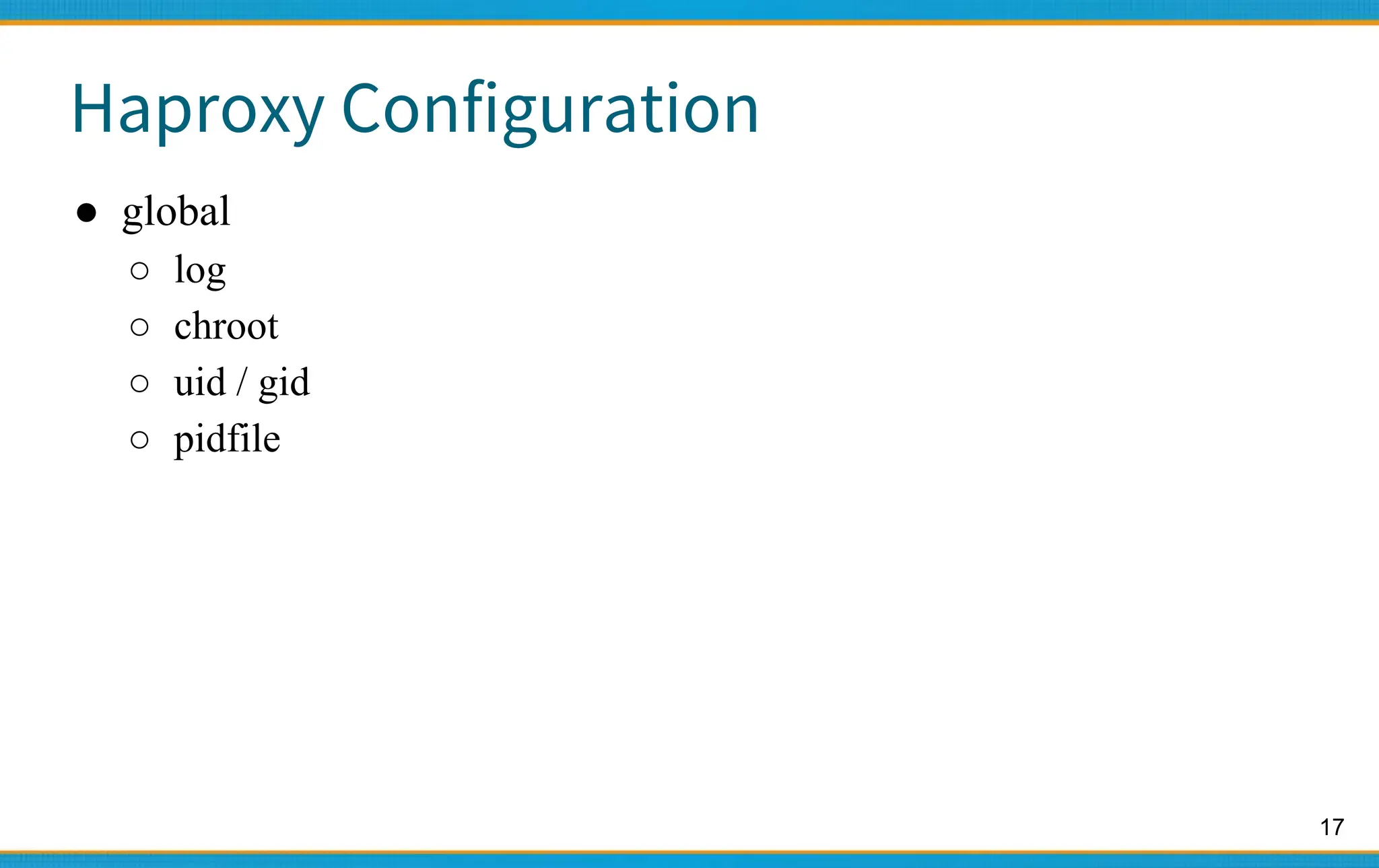 17
Haproxy Configuration
● global
○ log
○ chroot
○ uid / gid
○ pidfile
 