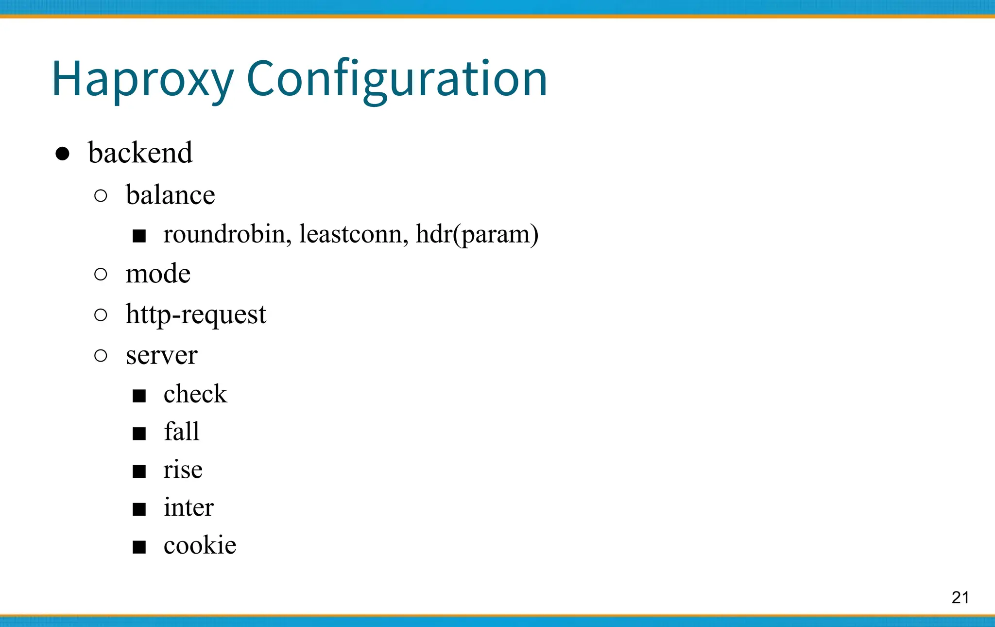 21
Haproxy Configuration
● backend
○ balance
■ roundrobin, leastconn, hdr(param)
○ mode
○ http-request
○ server
■ check
■ fall
■ rise
■ inter
■ cookie
 