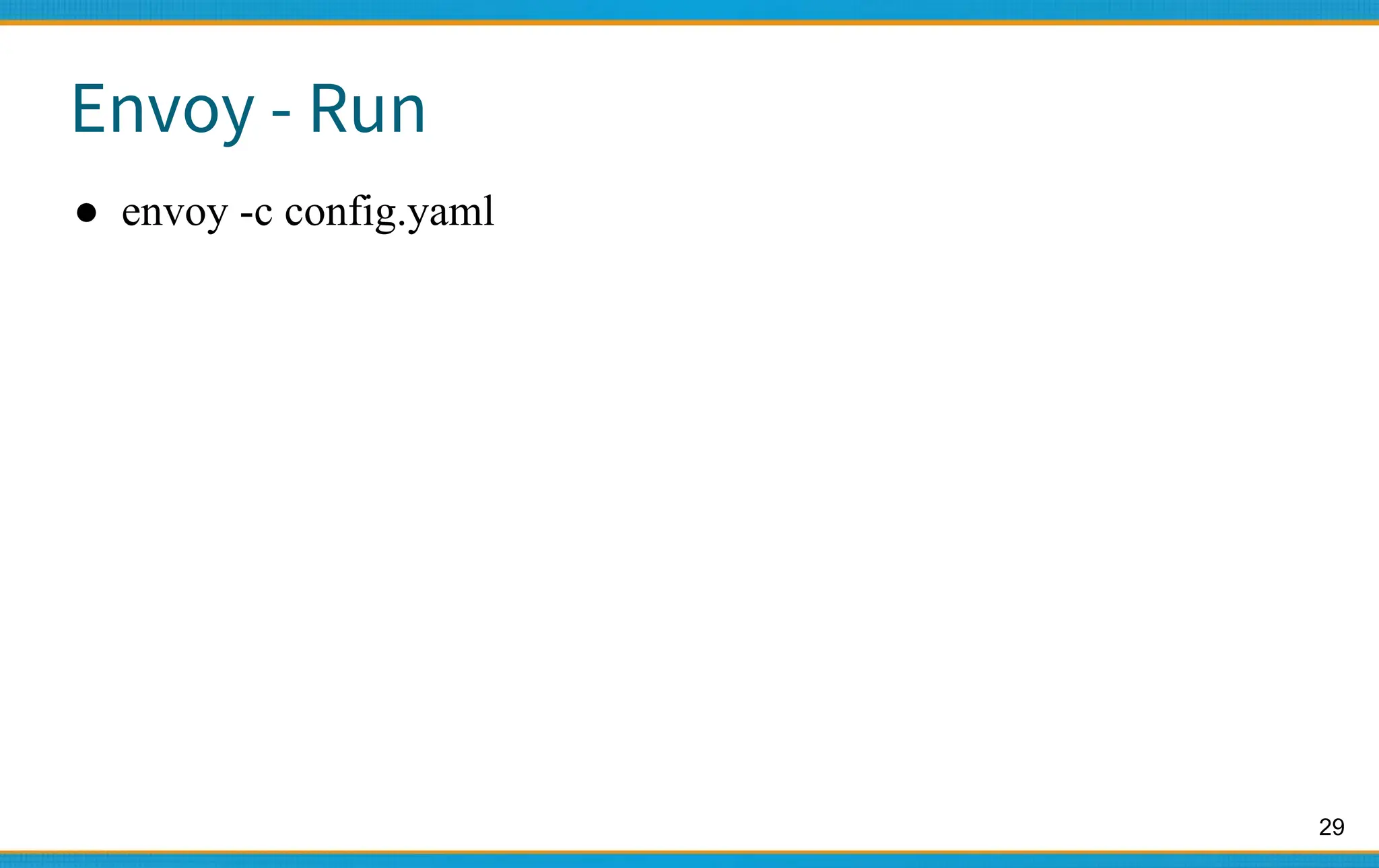 29
Envoy - Run
● envoy -c config.yaml
 