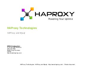 Powering Your Uptime 
HAProxy Technologies 
HAProxy and Mysql 
EMEA Headquarters 
3, rue du petit Robinson 
ZAC des Metz 
78350 Jouy en Josas 
France 
http://www.haproxy.com 
HAProxy Technologies - HAProxy and Mysql - http://www.haproxy.com/ - Private document 
 