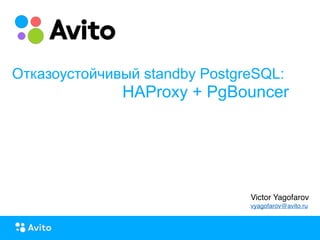Strictly ConfidentialStrictly Confidential
Отказоустойчивый standby PostgreSQL:
HAProxy + PgBouncer
Victor Yagofarov
vyagofarov@avito.ru
 