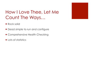 How I Love Thee, Let Me
Count The Ways…
¡  Rock solid

¡  Dead simple to run and configure

¡  Comprehensive Health Checking

¡  Lots of statistics
 