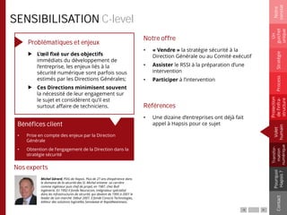 Nos experts
Bénéfices client
• Prise en compte des enjeux par la Direction
Générale
• Obtention de l’engagement de la Direction dans la
stratégie sécurité
SENSIBILISATION C-level
Problématiques et enjeux
L’œil fixé sur des objectifs
immédiats du développement de
l’entreprise, les enjeux liés à la
sécurité numérique sont parfois sous
estimés par les Directions Générales;
Ces Directions minimisent souvent
la nécessité de leur engagement sur
le sujet et considèrent qu’il est
surtout affaire de techniciens.
Notre offre
• « Vendre » la stratégie sécurité à la
Direction Générale ou au Comité exécutif
• Assister le RSSI à la préparation d’une
intervention
• Participer à l’intervention
Références
• Une dizaine d’entreprises ont déjà fait
appel à Hapsis pour ce sujet
Notre
constat
Un
guichet
unique
Pourquoi
Hapsis?
ContactProcess
Volet
humain
Stratégie
Transfor-
mation
numérique
Protection
del’infra-
structure
Michel Gérard, PDG de Hapsis. Plus de 27 ans d’expérience dans
le domaine de la sécurité des SI. Michel entame sa carrière
comme ingénieur puis chef de projet, en 1987, chez Bull
Ingénierie. En 1992 il fonde Neurocom, intégrateur spécialisé
dans les infrastructures de sécurité, qui devient de 1995 à 2001 le
leader de son marché. Début 2007, il fonde Conscio Technologies,
éditeur des solutions logicielles Sensiwave et RapidAwareness.
 