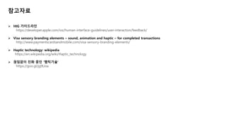 ????
? HIG ?????
https://developer.apple.com/ios/human-interface-guidelines/user-interaction/feedback/
? Visa sensory branding elements C sound, animation and haptic C for completed transactions
http://www.paymentscardsandmobile.com/visa-sensory-branding-elements/
? Haptic technology: wikipedia
https://en.wikipedia.org/wiki/Haptic_technology
? ???? ?? ?? ????
https://goo.gl/jg9Uoa
 