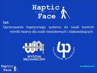 Cel:
Opracowanie haptycznego systemu do nauki kontroli
mimiki twarzy dla osób niewidomych i słabowidzących.
 