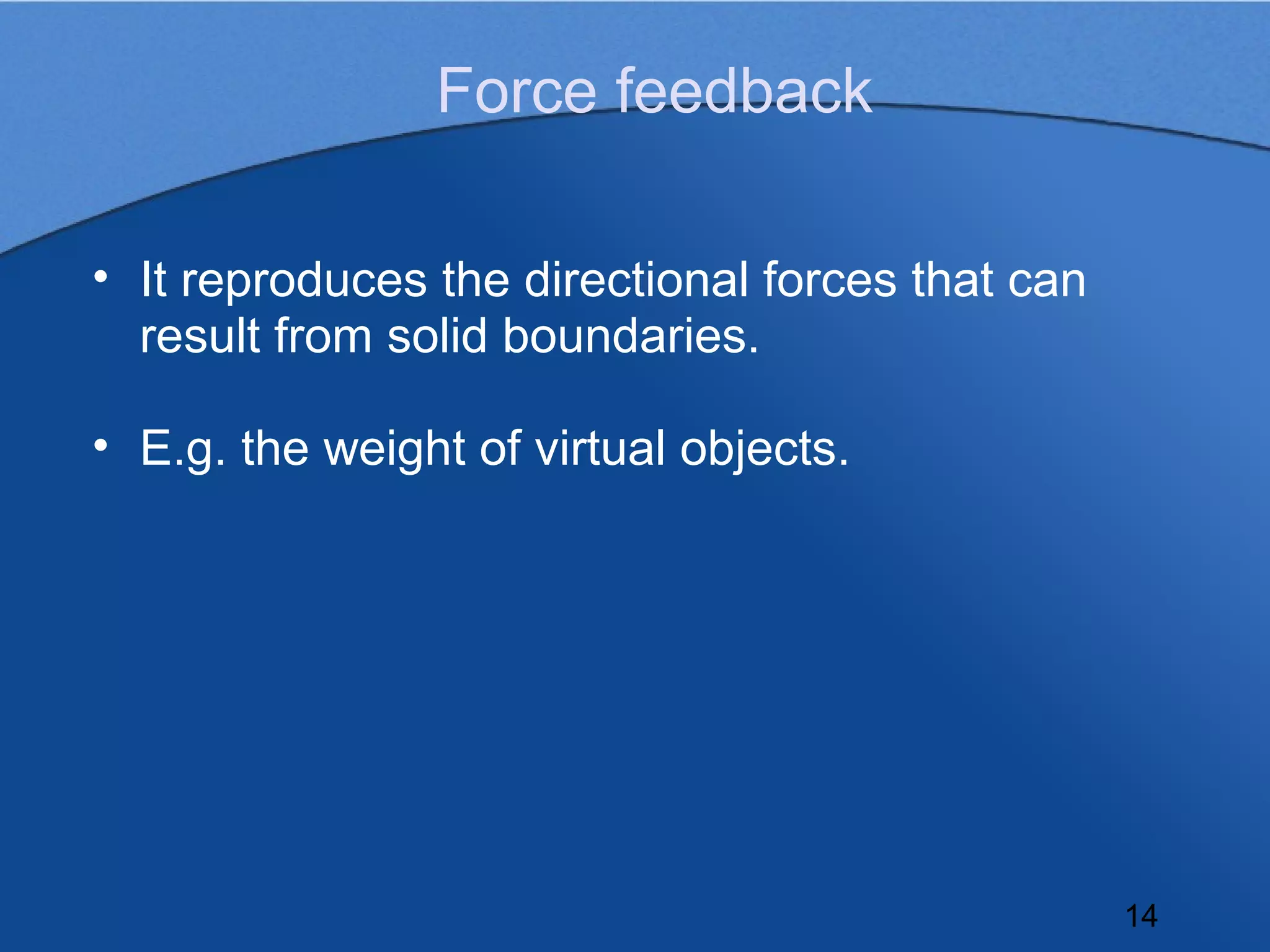 Force feedback

• It reproduces the directional forces that can
  result from solid boundaries.

• E.g. the weight of virtual objects.




                                                  14
 