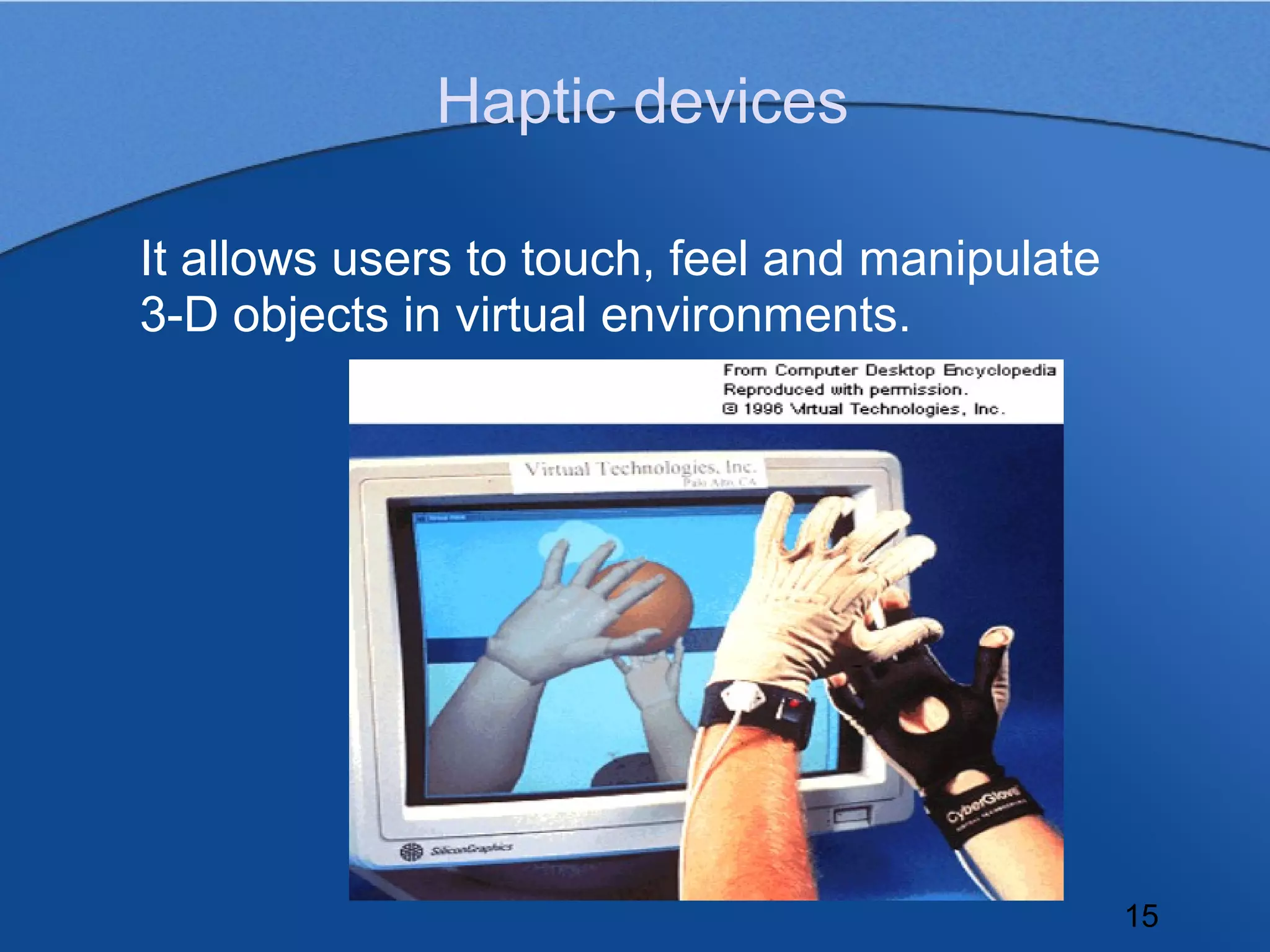 Haptic devices

It allows users to touch, feel and manipulate
3-D objects in virtual environments.




                                                15
 