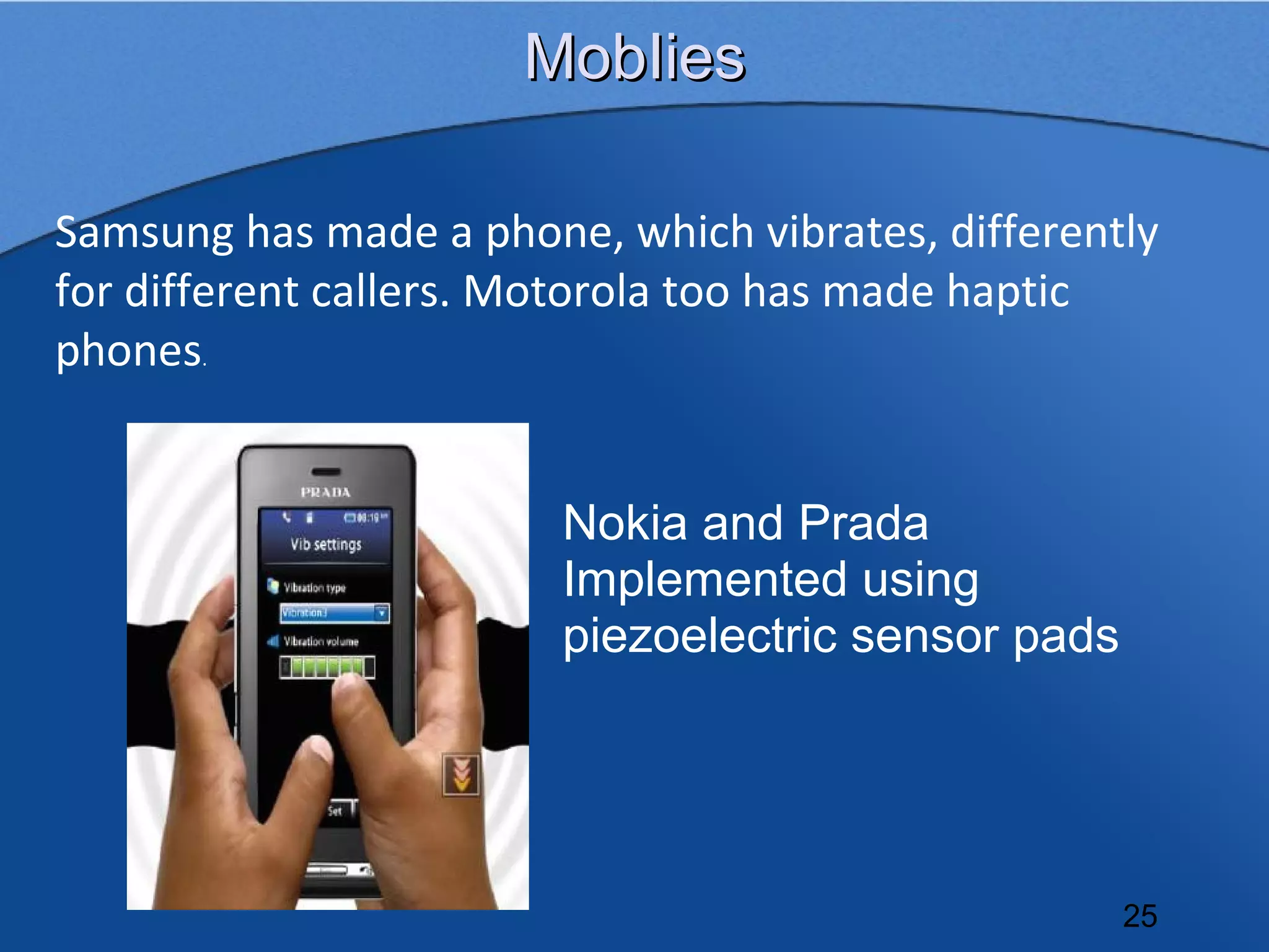 MobIies

Samsung has made a phone, which vibrates, differently
for different callers. Motorola too has made haptic
phones.


                        Nokia and Prada
                        Implemented using
                        piezoelectric sensor pads




                                                    25
 