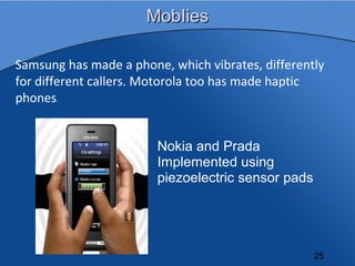 MobIies

Samsung has made a phone, which vibrates, differently
for different callers. Motorola too has made haptic
phones....