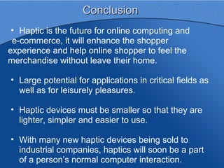 Conclusion
 • Haptic is the future for online computing and
 e-commerce, it will enhance the shopper
experience and help o...