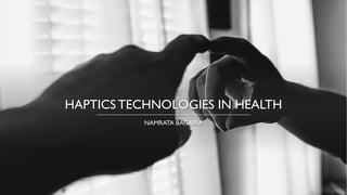 HAPTICS TECHNOLOGIES IN HEALTH
NAMRATA BAGARIA
 