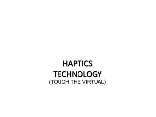 HAPTICS 
TECHNOLOGY 
(TOUCH THE VIRTUAL) 
 