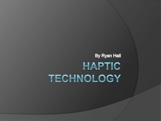 Haptic Technology By Ryan Hall 