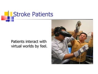 Stroke Patients Patients interact with virtual worlds by feel. 